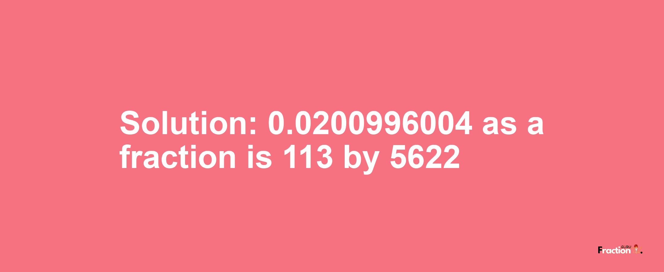 Solution:0.0200996004 as a fraction is 113/5622